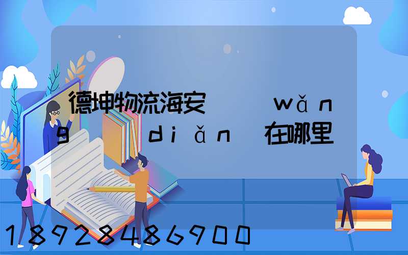 德坤物流海安縣網(wǎng)點(diǎn)在哪里