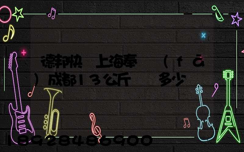 德邦快遞上海奉賢發(fā)成都13公斤運費多少