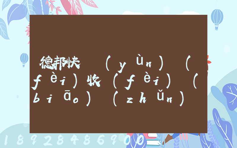 德邦快遞運(yùn)費(fèi)收費(fèi)標(biāo)準(zhǔn)