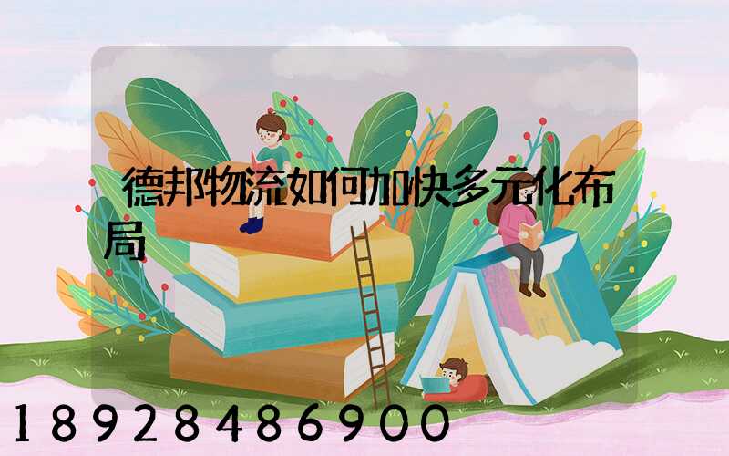 德邦物流如何加快多元化布局