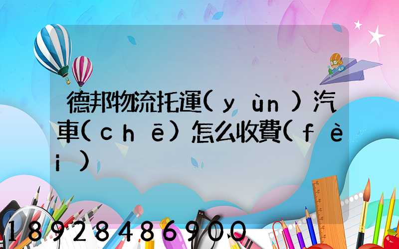 德邦物流托運(yùn)汽車(chē)怎么收費(fèi)