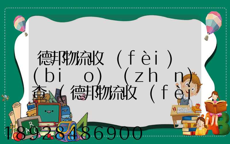 德邦物流收費(fèi)標(biāo)準(zhǔn)查詢(德邦物流收費(fèi)標(biāo)準(zhǔn)查詢2021)