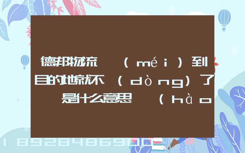 德邦物流還沒(méi)到目的地就不動(dòng)了,這是什么意思單號(hào)325933223