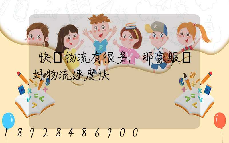 快運物流有很多,那家服務好物流速度快