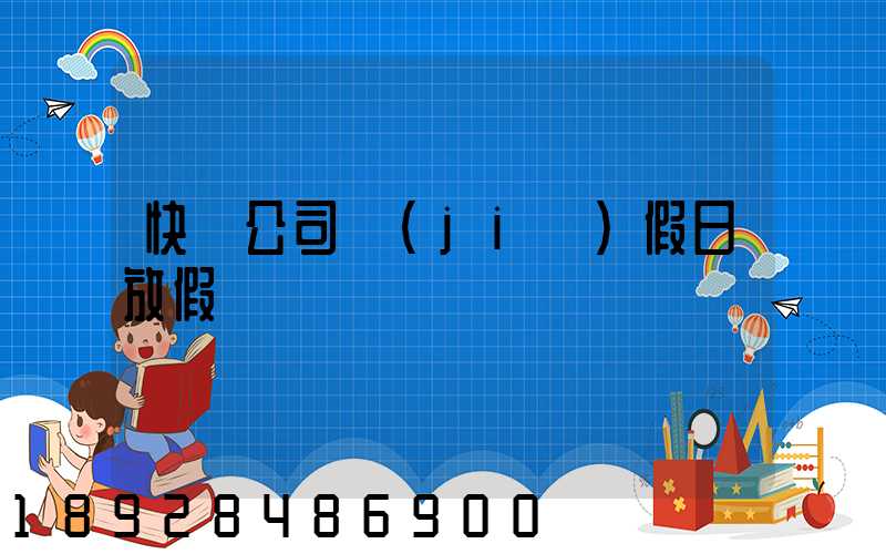 快遞公司節(jié)假日放假嗎