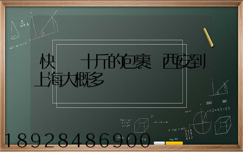 快遞幾十斤的包裹從西安到上海大概多錢