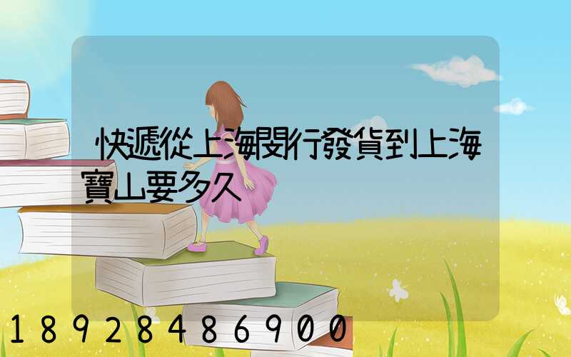 快遞從上海閔行發貨到上海寶山要多久