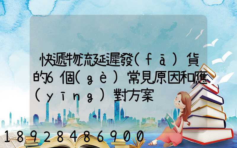 快遞物流延遲發(fā)貨的6個(gè)常見原因和應(yīng)對方案