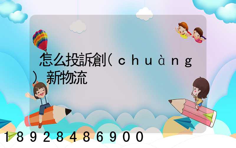 怎么投訴創(chuàng)新物流