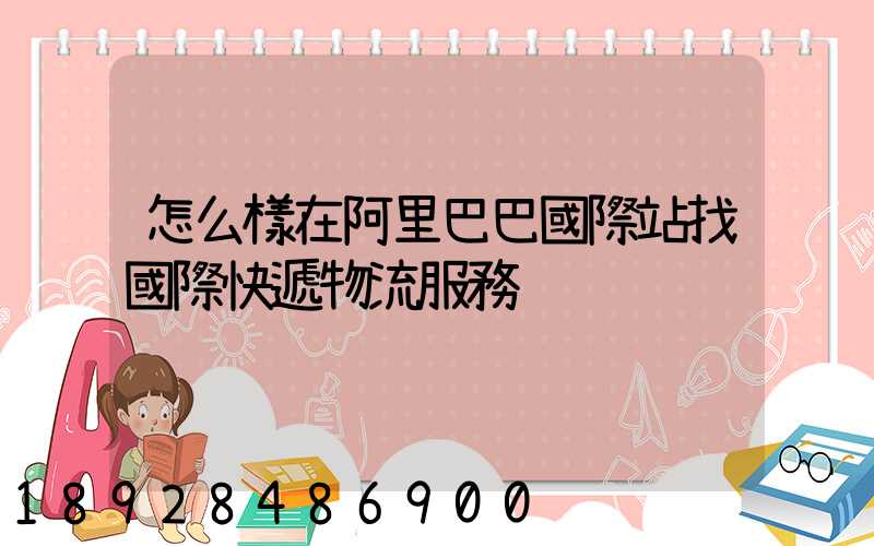 怎么樣在阿里巴巴國際站找國際快遞物流服務