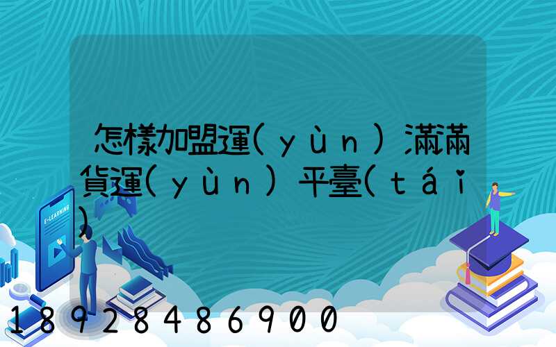 怎樣加盟運(yùn)滿滿貨運(yùn)平臺(tái)