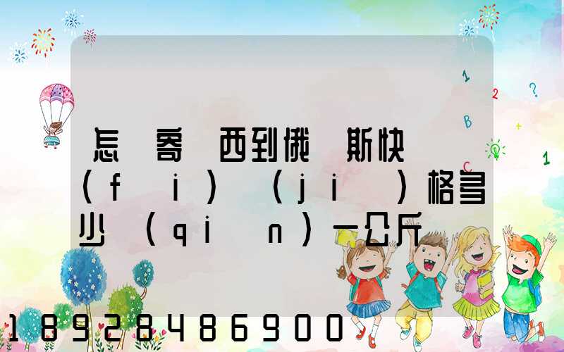 怎樣寄東西到俄羅斯快遞費(fèi)價(jià)格多少錢(qián)一公斤