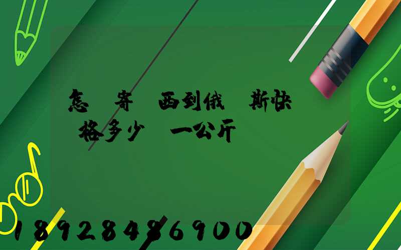 怎樣寄東西到俄羅斯快遞費價格多少錢一公斤