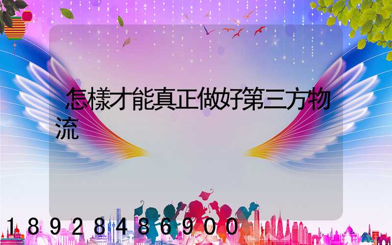 怎樣才能真正做好第三方物流