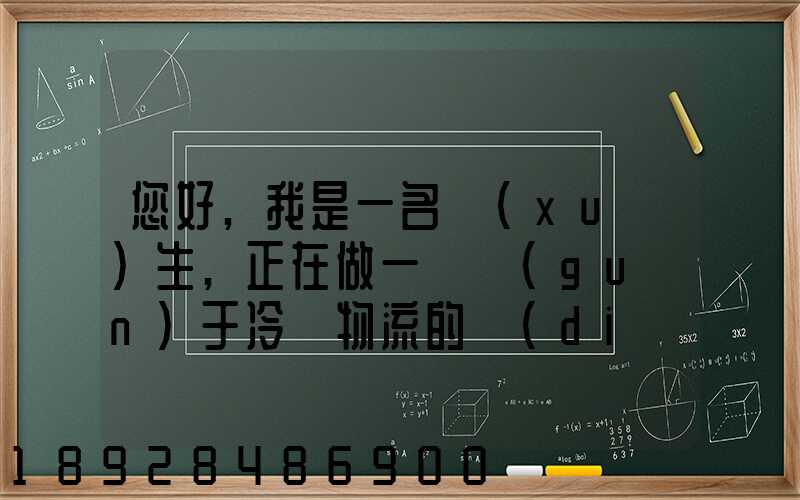 您好,我是一名學(xué)生,正在做一個關(guān)于冷鏈物流的調(diào)研,希望能從你那獲得...