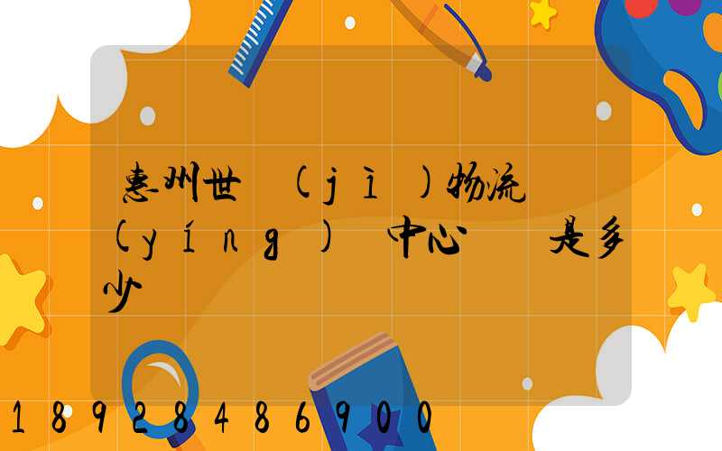 惠州世紀(jì)物流園營(yíng)銷中心電話是多少