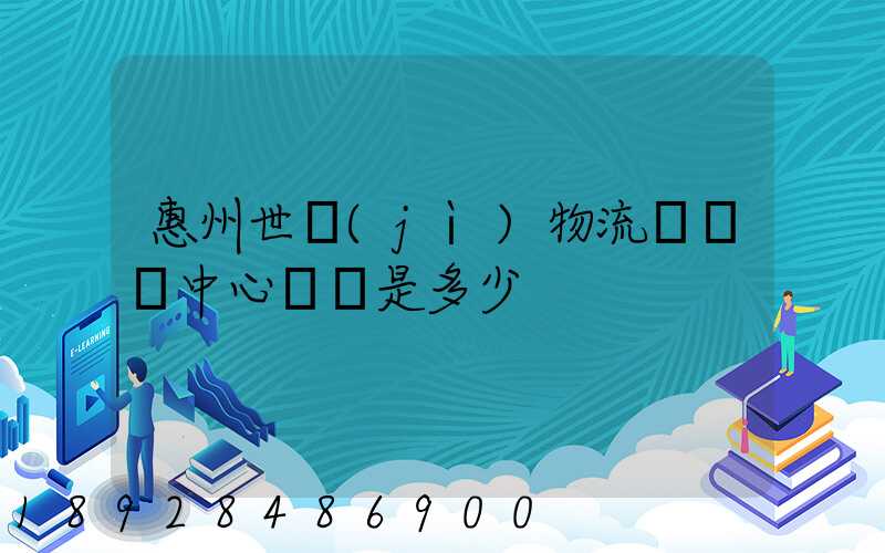 惠州世紀(jì)物流園營銷中心電話是多少