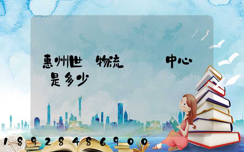 惠州世紀物流園營銷中心電話是多少