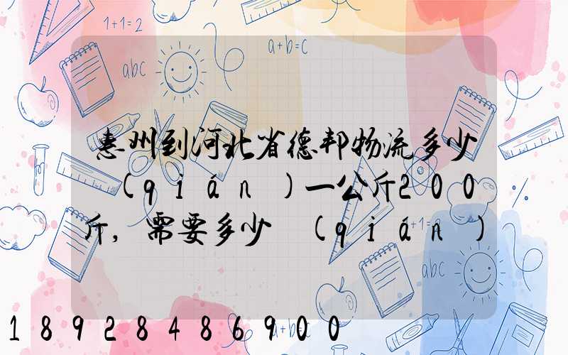 惠州到河北省德邦物流多少錢(qián)一公斤200斤,需要多少錢(qián)