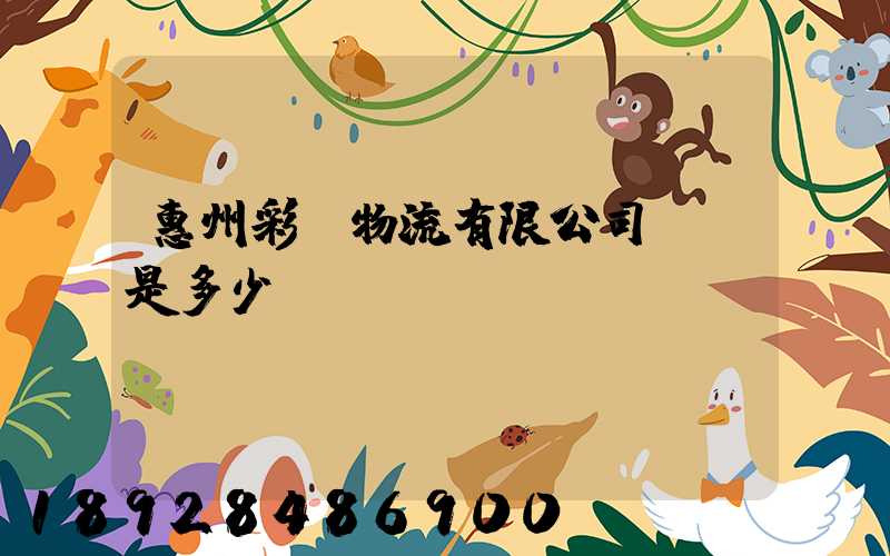 惠州彩運物流有限公司電話是多少