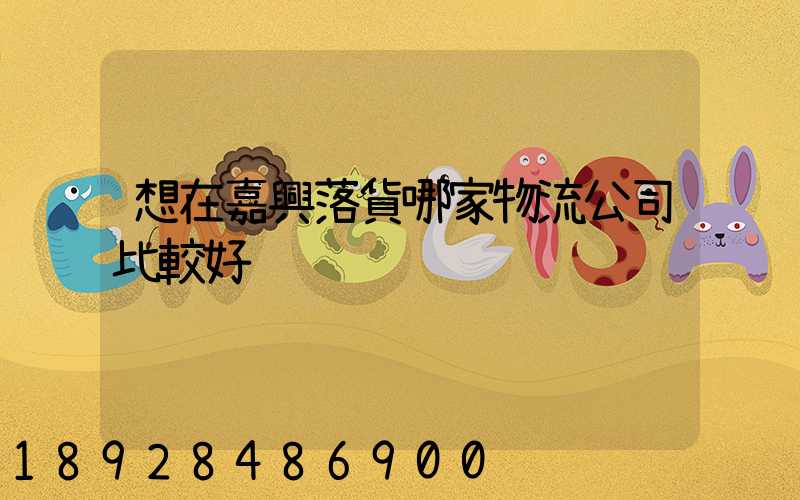 想在嘉興落貨哪家物流公司比較好