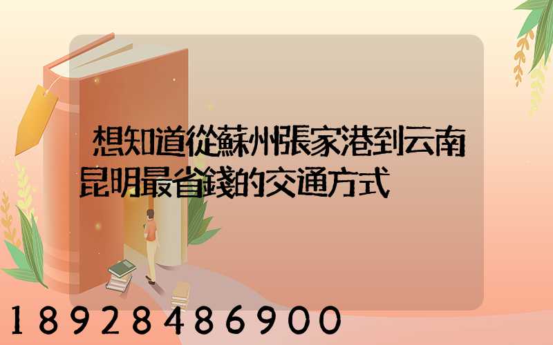想知道從蘇州張家港到云南昆明最省錢的交通方式