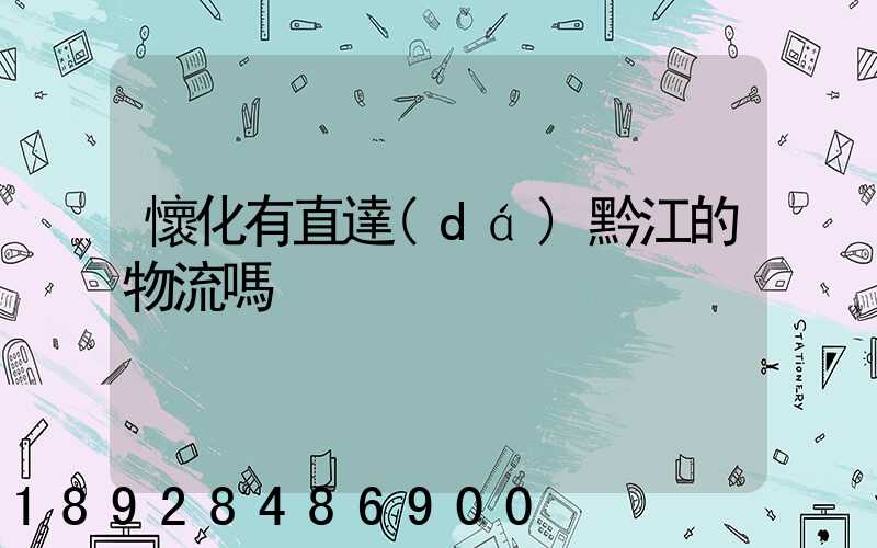 懷化有直達(dá)黔江的物流嗎