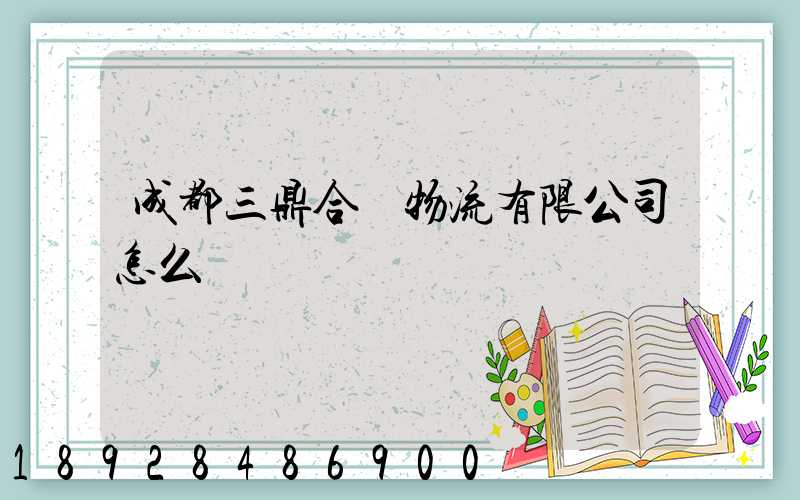 成都三鼎合創物流有限公司怎么樣