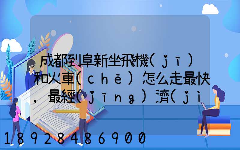 成都到阜新坐飛機(jī)和火車(chē)怎么走最快,最經(jīng)濟(jì)