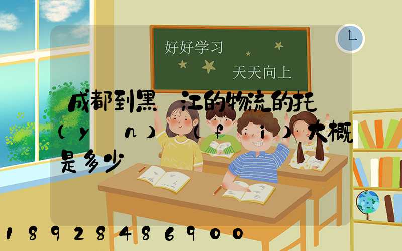 成都到黑龍江的物流的托運(yùn)費(fèi)大概是多少