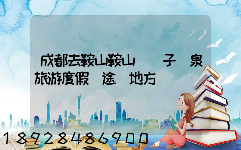 成都去鞍山鞍山湯崗子溫泉旅游度假區途徑地方