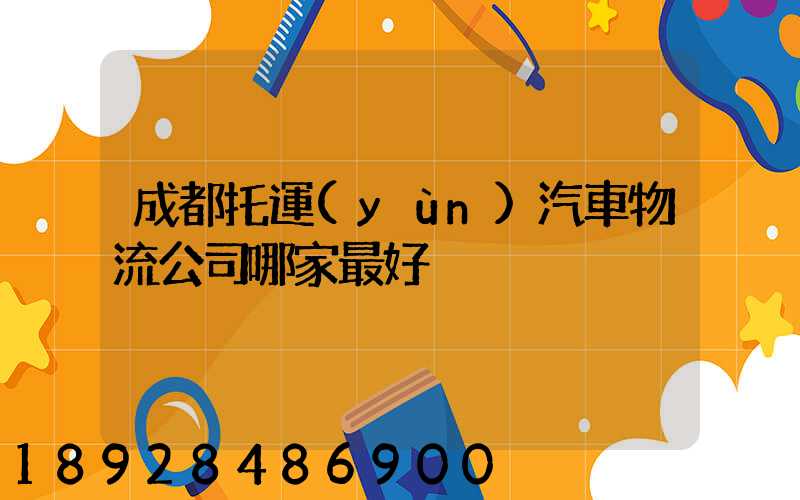 成都托運(yùn)汽車物流公司哪家最好