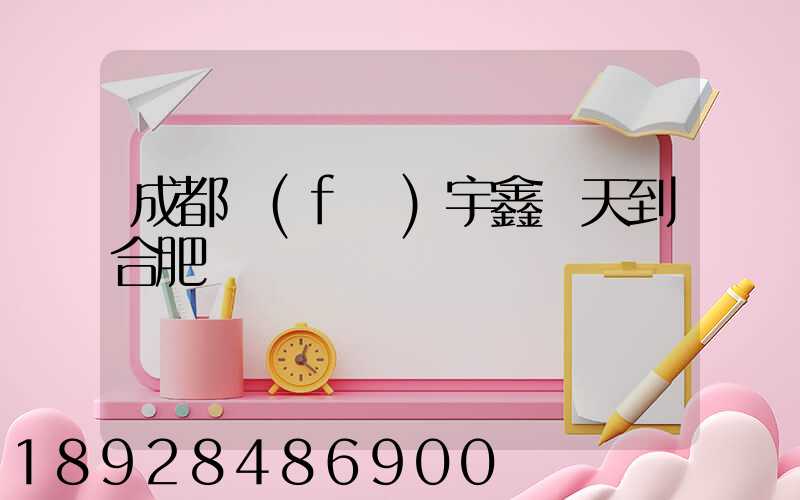 成都發(fā)宇鑫幾天到合肥