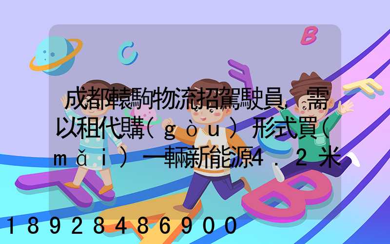 成都轅駒物流招駕駛員,需以租代購(gòu)形式買(mǎi)一輛新能源4.2米廂式貨車(chē)加盟...