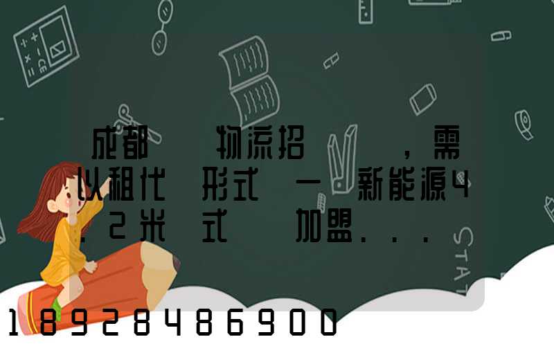 成都轅駒物流招駕駛員,需以租代購形式買一輛新能源4.2米廂式貨車加盟...