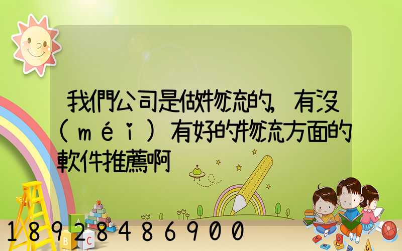 我們公司是做物流的,有沒(méi)有好的物流方面的軟件推薦啊