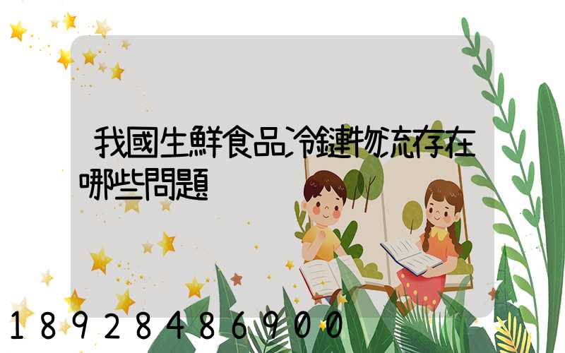 我國生鮮食品冷鏈物流存在哪些問題