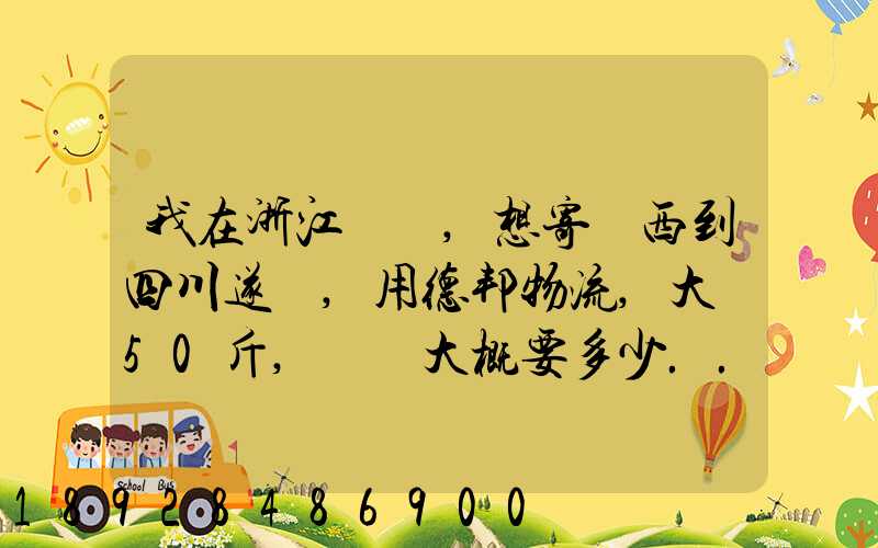 我在浙江紹興,想寄東西到四川遂寧,用德邦物流,大約50斤,請問大概要多少...