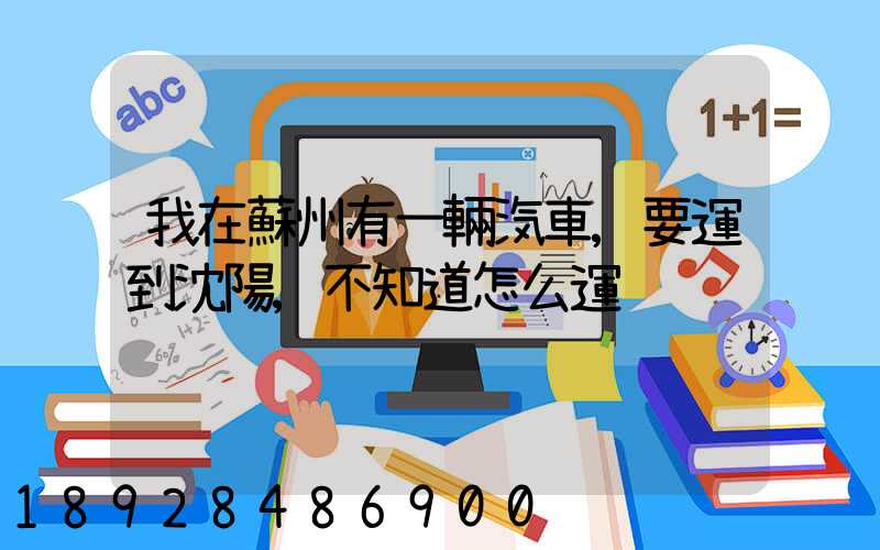 我在蘇州有一輛汽車,要運到沈陽,不知道怎么運