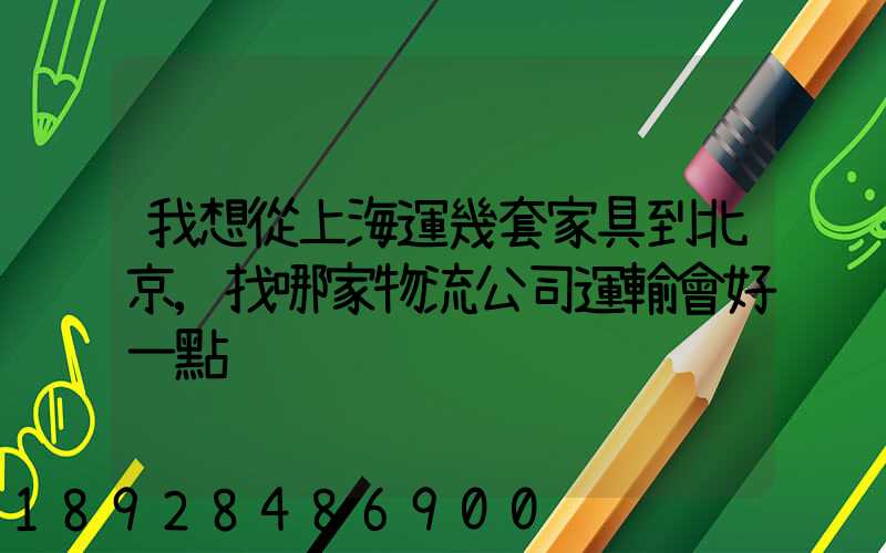 我想從上海運幾套家具到北京,找哪家物流公司運輸會好一點