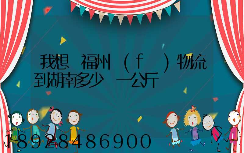 我想從福州發(fā)物流到湖南多少錢一公斤