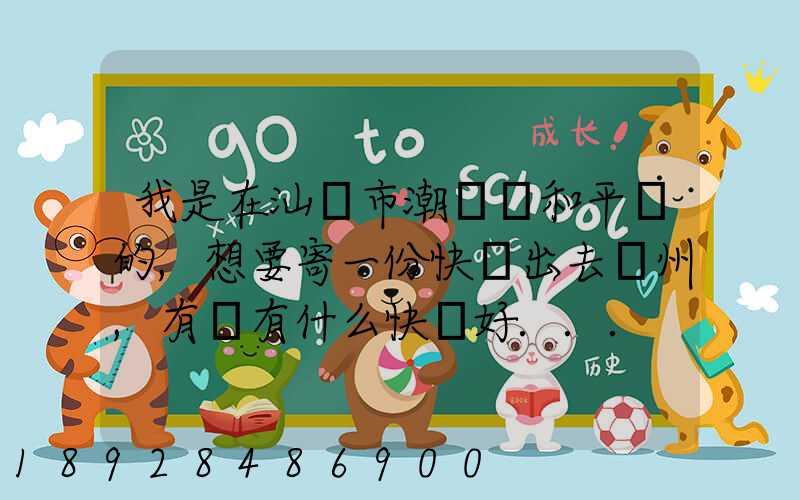 我是在汕頭市潮陽區和平鎮的,想要寄一份快遞出去廣州,有沒有什么快遞好...