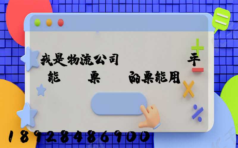 我是物流公司,網絡貨運平臺能給開票嗎開的票能用嗎