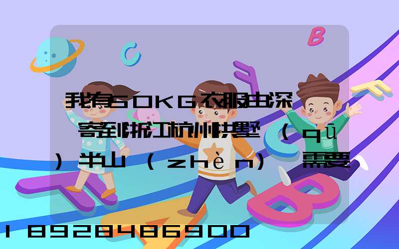 我有50KG衣服由深圳觀瀾寄到浙江杭州拱墅區(qū)半山鎮(zhèn),需要多少錢(qián)能上門(mén)...