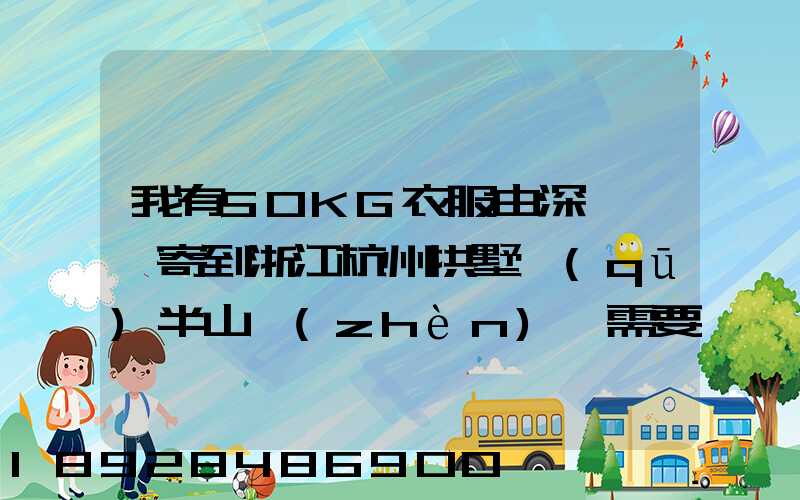 我有50KG衣服由深圳觀瀾寄到浙江杭州拱墅區(qū)半山鎮(zhèn),需要多少錢能上門...