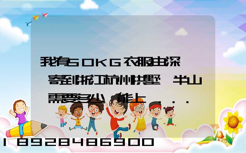 我有50KG衣服由深圳觀瀾寄到浙江杭州拱墅區半山鎮,需要多少錢能上門...