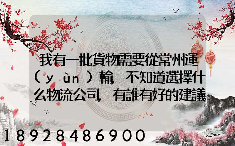 我有一批貨物需要從常州運(yùn)輸,不知道選擇什么物流公司,有誰有好的建議...