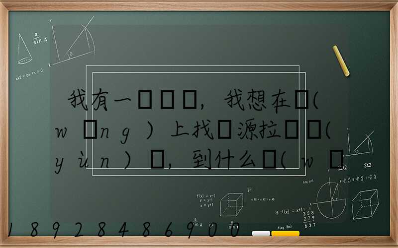 我有一輛貨車,我想在網(wǎng)上找貨源拉貨運(yùn)輸,到什么網(wǎng)站最好