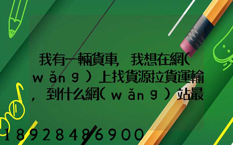 我有一輛貨車,我想在網(wǎng)上找貨源拉貨運輸,到什么網(wǎng)站最好