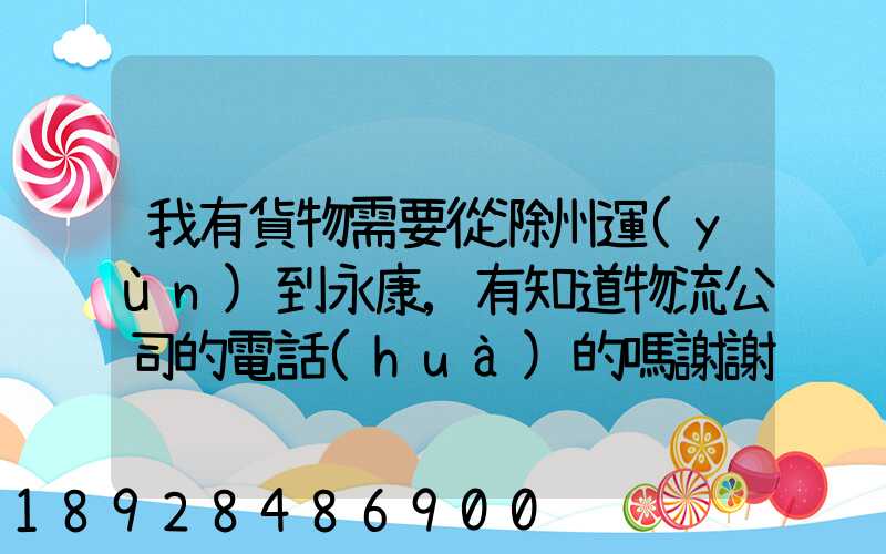 我有貨物需要從滁州運(yùn)到永康,有知道物流公司的電話(huà)的嗎謝謝今天之內(nèi)要...